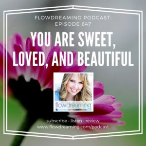 Flowdreaming Podcast 647: You Are Sweet, Loved, and Beautiful